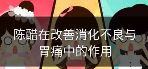 陈醋在改善消化不良与胃痛中的作用
